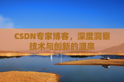 CSDN专家博客,深度洞察技术与创新的源泉